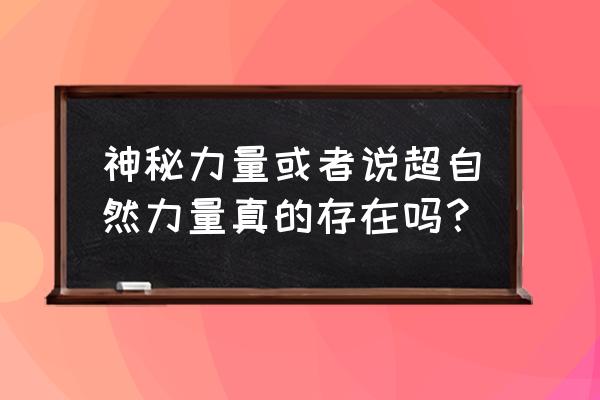 真的有神秘力量吗 神秘力量或者说超自然力量真的存在吗？