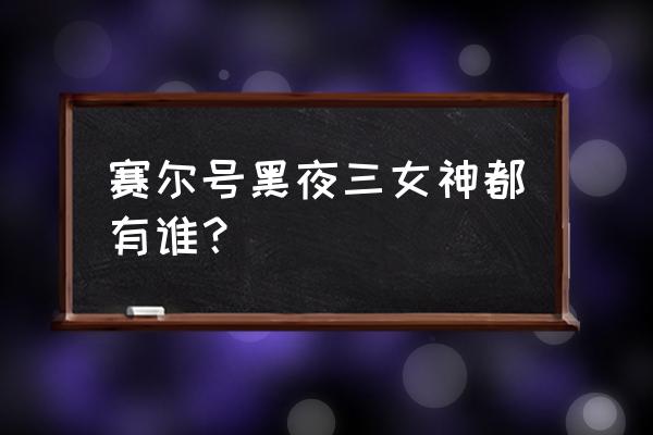 夜间赛尔号 赛尔号黑夜三女神都有谁？