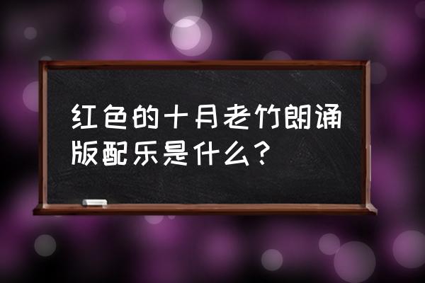 走进新时代原版伴奏 红色的十月老竹朗诵版配乐是什么？