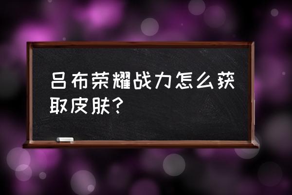 吕布狩猎之王 吕布荣耀战力怎么获取皮肤？