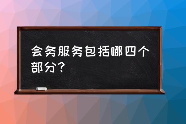 会务工作包括哪些 会务服务包括哪四个部分？