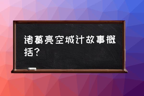 空城计简单概括 诸葛亮空城计故事概括？