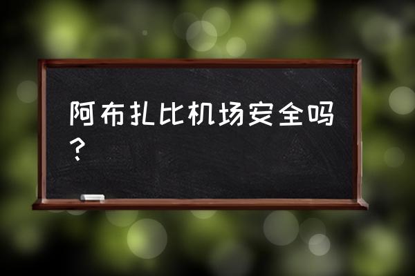 阿布扎比国际机场占地面积 阿布扎比机场安全吗？