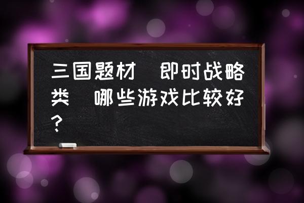 类似天际边三国霸业 三国题材(即时战略类)哪些游戏比较好？