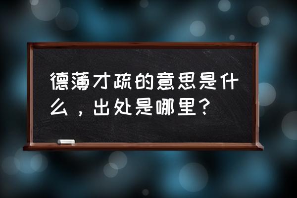 德薄才疏和德薄能鲜的区别 德薄才疏的意思是什么，出处是哪里？