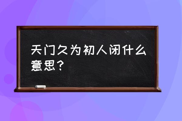 天国之门啥意思 天门久为初人闭什么意思？