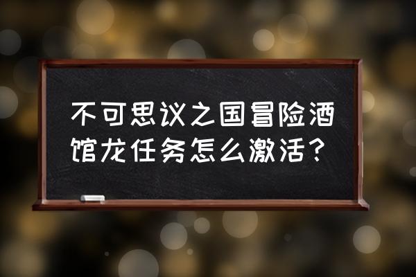 不可思议的冒险酒场 不可思议之国冒险酒馆龙任务怎么激活？