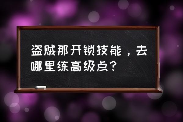 盗贼开锁任务在哪接 盗贼那开锁技能，去哪里练高级点？