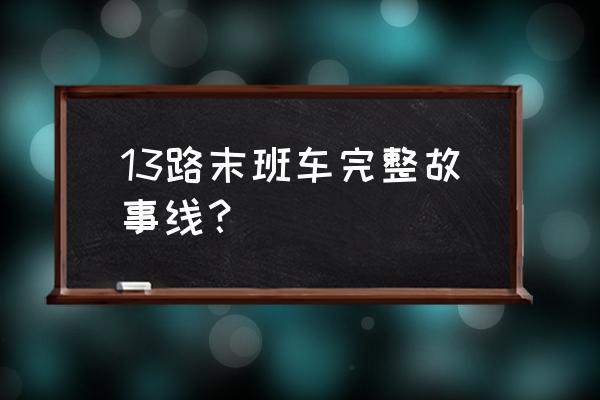 13路末班车 13路末班车完整故事线？