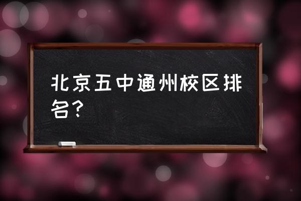 五中分校在北京市排名 北京五中通州校区排名？