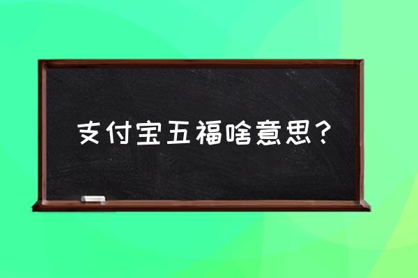 支付宝集五福是哪五福 支付宝五福啥意思？