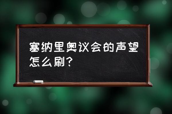 塞纳里奥议会声望怎么刷 塞纳里奥议会的声望怎么刷？