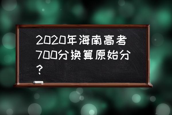 海南高考700分相当于 2020年海南高考700分换算原始分？