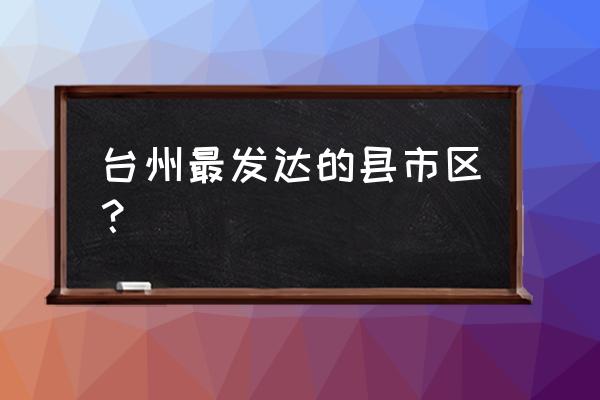 台州路桥怎么样 台州最发达的县市区？