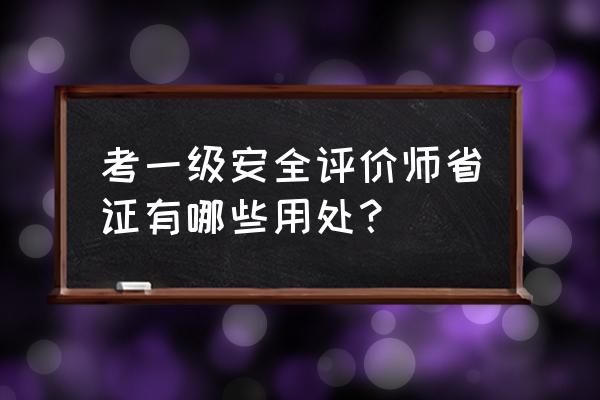 一级安全评价师省证 考一级安全评价师省证有哪些用处？