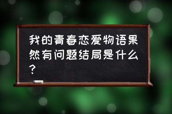 雪之下阳乃喜欢八幡吗 我的青春恋爱物语果然有问题结局是什么？