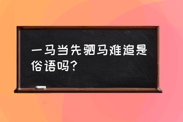 一马当先俗语 一马当先驷马难追是俗语吗？