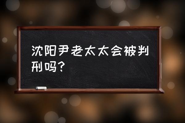 终末的伊泽塔是百合吗 沈阳尹老太太会被判刑吗？