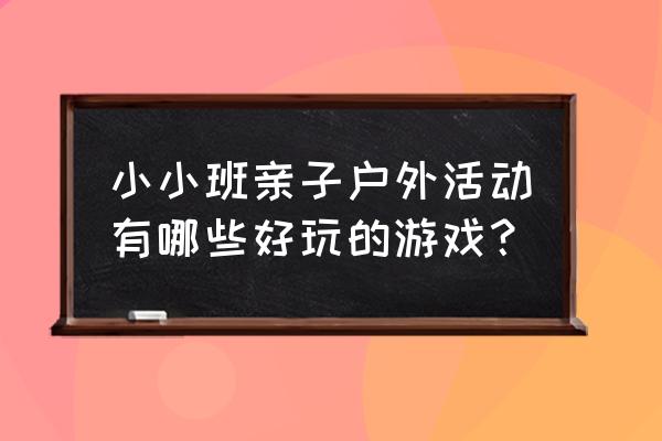 小班幼儿亲子游戏 小小班亲子户外活动有哪些好玩的游戏？