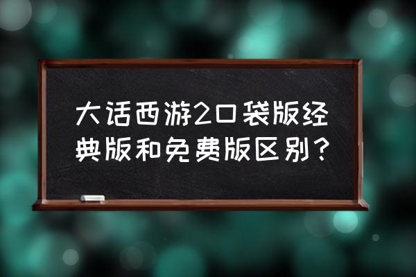 大话西游2口袋版答题器 大话西游2口袋版经典版和免费版区别？