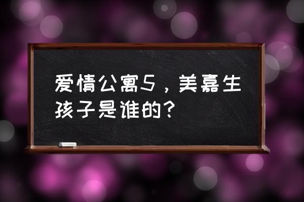 美嘉的孩子到底是谁的 爱情公寓5，美嘉生孩子是谁的？