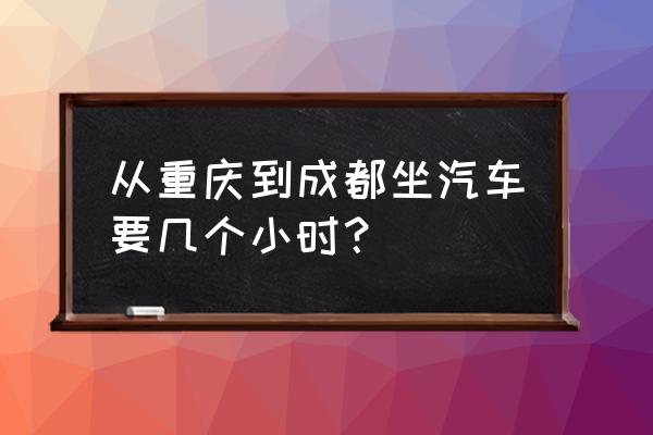 重庆到成都汽车要多久 从重庆到成都坐汽车要几个小时？