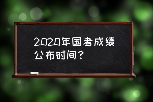 2020国考分数查询 2020年国考成绩公布时间？