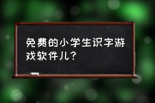 识字游戏免费 免费的小学生识字游戏软件儿？