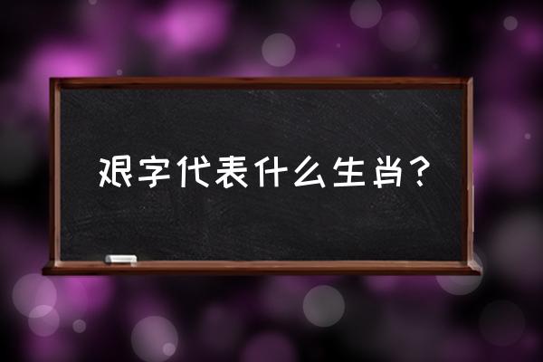 艰苦卓绝是什么生肖 艰字代表什么生肖？