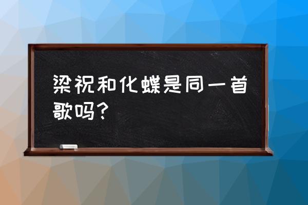 梁祝化蝶小提琴 梁祝和化蝶是同一首歌吗？