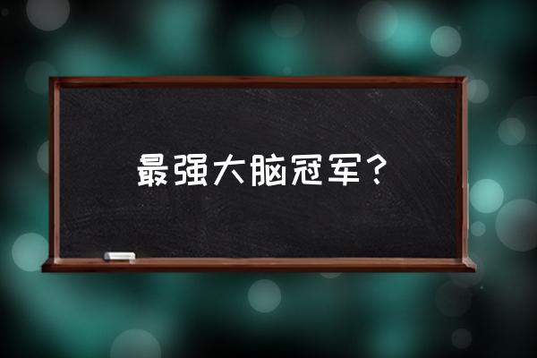 杨易脑王之王 最强大脑冠军？