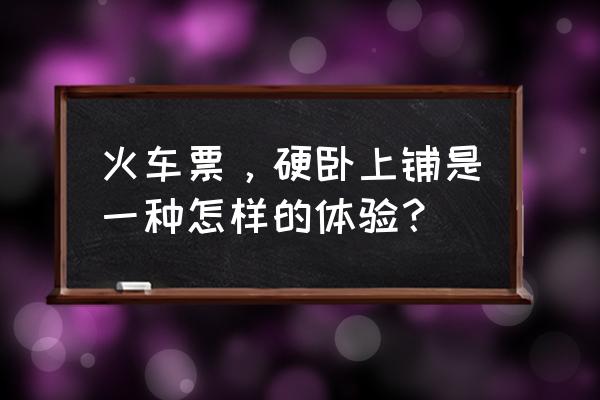 硬卧上铺能坐起来吗 火车票，硬卧上铺是一种怎样的体验？