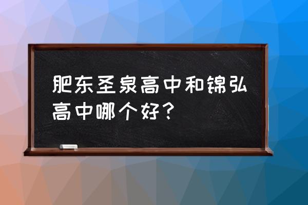 肥东锦弘中学的秘密 肥东圣泉高中和锦弘高中哪个好？