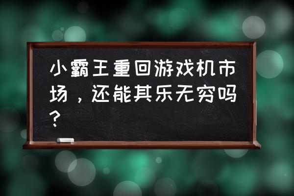 小霸王欢乐无穷 小霸王重回游戏机市场，还能其乐无穷吗？