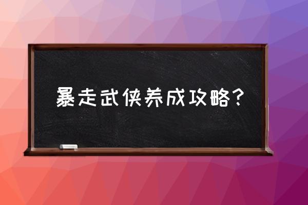 暴走武侠改什么名字了 暴走武侠养成攻略？