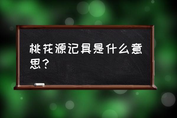 桃花源记具答之通假字 桃花源记具是什么意思？