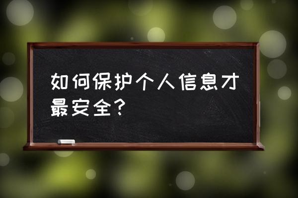 公民个人信息保护 如何保护个人信息才最安全？