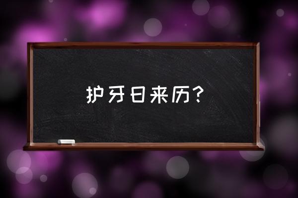 国际爱牙日的由来 护牙日来历？