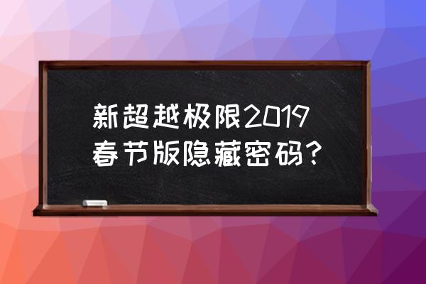 新超越极限新年 新超越极限2019春节版隐藏密码？