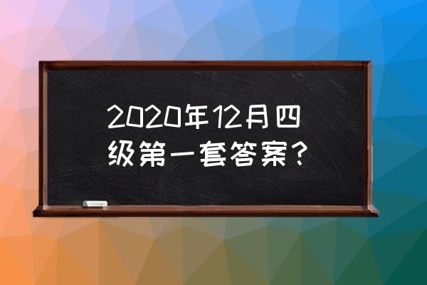 2020年12月四级试卷 2020年12月四级第一套答案？