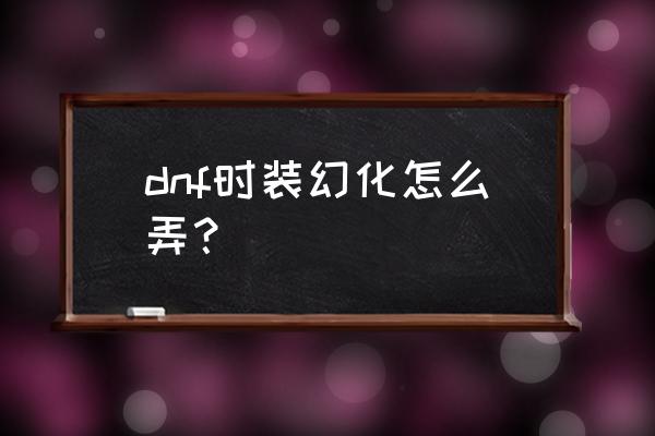 dnf时装模型 dnf时装幻化怎么弄？