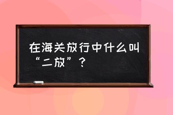 二期码头放行 在海关放行中什么叫“二放”？