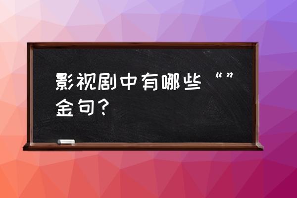 手机免费改艳奇谭 影视剧中有哪些“”金句？