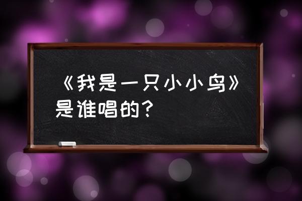 鹦鹉唱我是一只小小鸟 《我是一只小小鸟》是谁唱的？