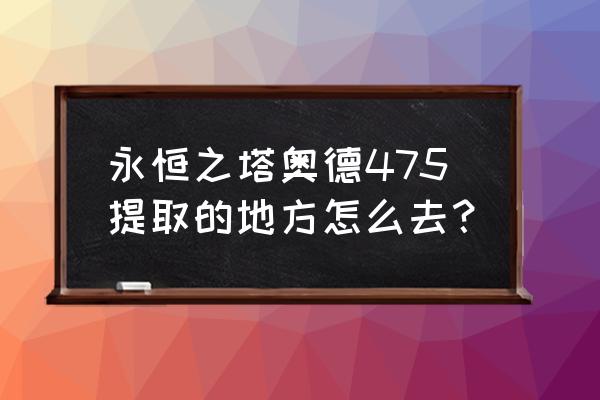 永恒奥德采集 永恒之塔奥德475提取的地方怎么去？