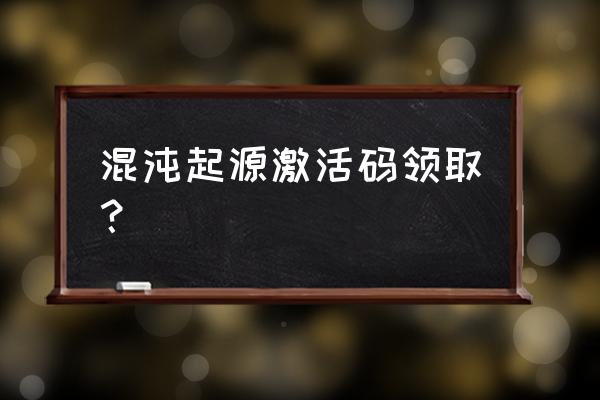 激活码礼包领取2020 混沌起源激活码领取？