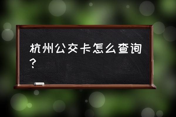 杭州公交查询 杭州公交卡怎么查询？