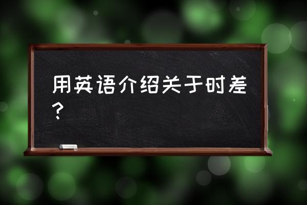 时差英文怎么说 用英语介绍关于时差？