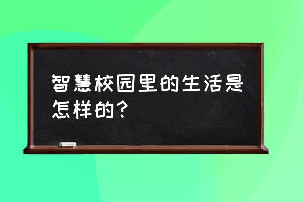 虚拟校园生活 智慧校园里的生活是怎样的？