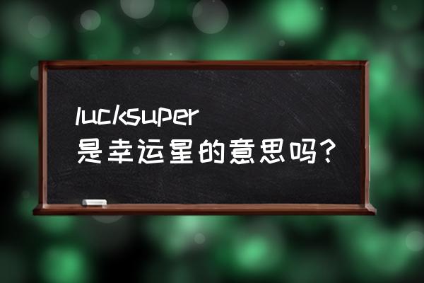 幸运星英文缩写 lucksuper是幸运星的意思吗？